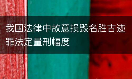 我国法律中故意损毁名胜古迹罪法定量刑幅度
