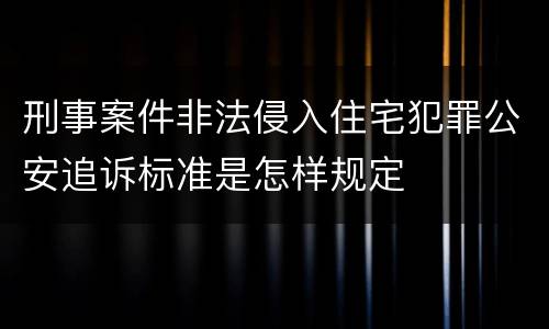 刑事案件非法侵入住宅犯罪公安追诉标准是怎样规定