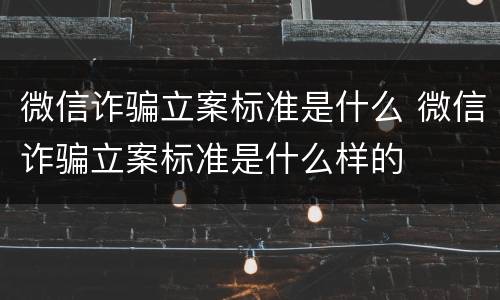 微信诈骗立案标准是什么 微信诈骗立案标准是什么样的