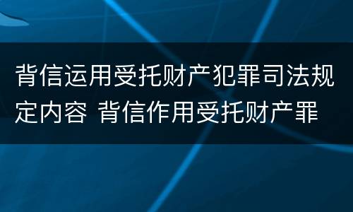 背信运用受托财产犯罪司法规定内容 背信作用受托财产罪