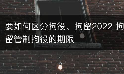 要如何区分拘役、拘留2022 拘留管制拘役的期限
