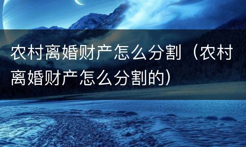 农村离婚财产怎么分割（农村离婚财产怎么分割的）