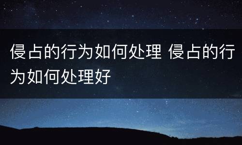 侵占的行为如何处理 侵占的行为如何处理好