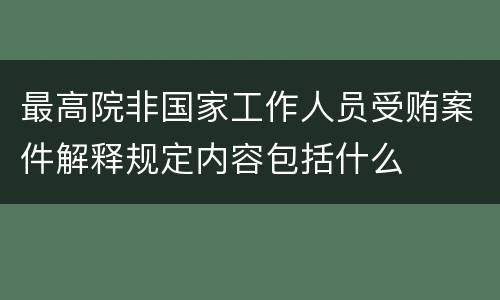 最高院非国家工作人员受贿案件解释规定内容包括什么