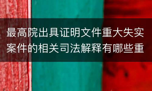 最高院出具证明文件重大失实案件的相关司法解释有哪些重要规定