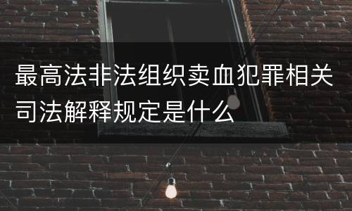 最高法非法组织卖血犯罪相关司法解释规定是什么