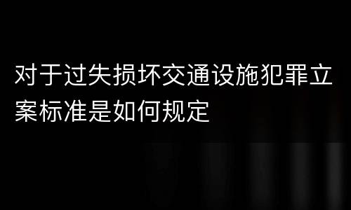 对于过失损坏交通设施犯罪立案标准是如何规定