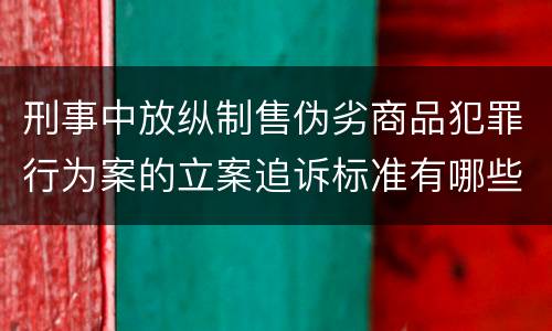 刑事中放纵制售伪劣商品犯罪行为案的立案追诉标准有哪些