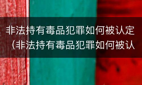 非法持有毒品犯罪如何被认定（非法持有毒品犯罪如何被认定罪名）