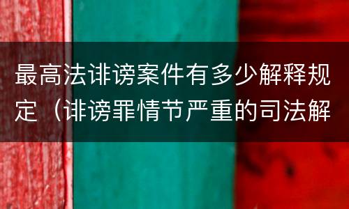 最高法诽谤案件有多少解释规定（诽谤罪情节严重的司法解释）