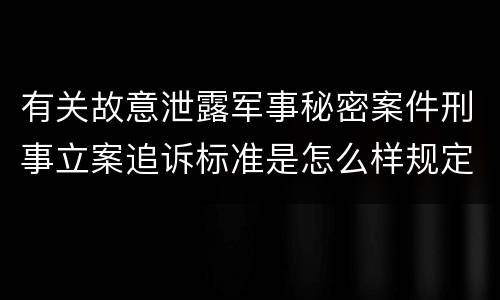 有关故意泄露军事秘密案件刑事立案追诉标准是怎么样规定