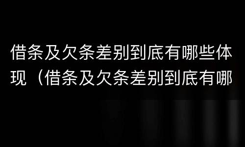 借条及欠条差别到底有哪些体现（借条及欠条差别到底有哪些体现呢）