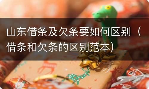 山东借条及欠条要如何区别（借条和欠条的区别范本）