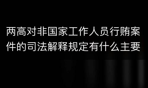两高对非国家工作人员行贿案件的司法解释规定有什么主要内容