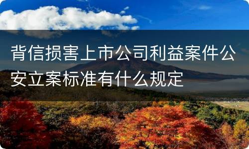 背信损害上市公司利益案件公安立案标准有什么规定