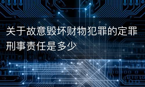 关于故意毁坏财物犯罪的定罪刑事责任是多少