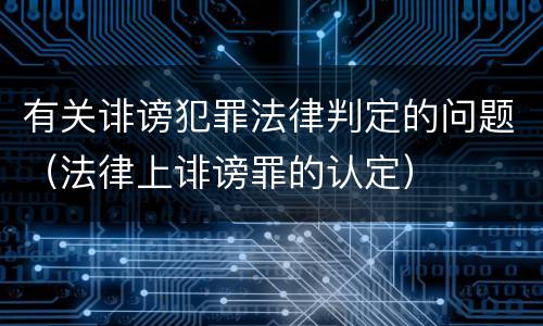 有关诽谤犯罪法律判定的问题（法律上诽谤罪的认定）