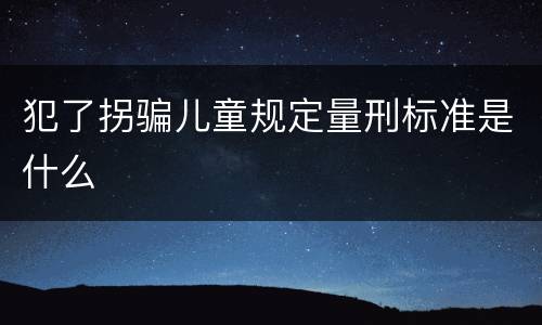 犯了拐骗儿童规定量刑标准是什么