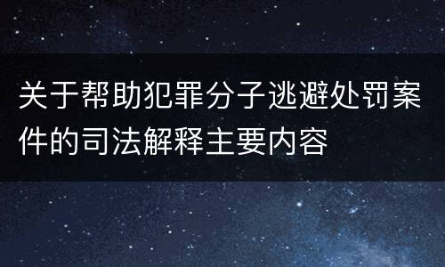 关于帮助犯罪分子逃避处罚案件的司法解释主要内容