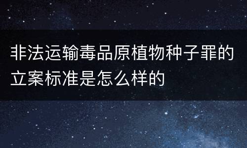 非法运输毒品原植物种子罪的立案标准是怎么样的