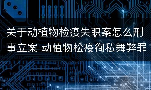 关于动植物检疫失职案怎么刑事立案 动植物检疫徇私舞弊罪立案标准