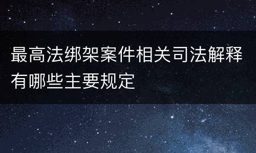 最高法绑架案件相关司法解释有哪些主要规定