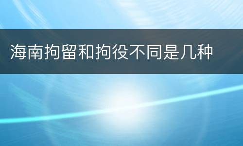 海南拘留和拘役不同是几种
