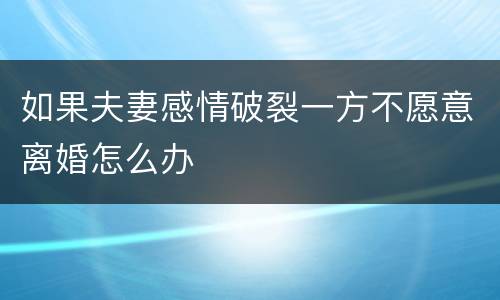 如果夫妻感情破裂一方不愿意离婚怎么办