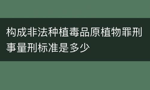 构成非法种植毒品原植物罪刑事量刑标准是多少