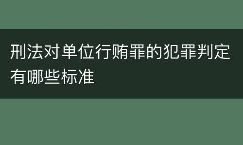 刑法对单位行贿罪的犯罪判定有哪些标准