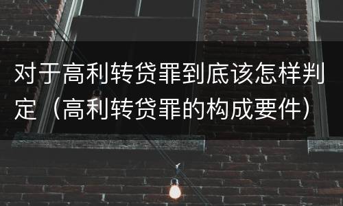 对于高利转贷罪到底该怎样判定（高利转贷罪的构成要件）