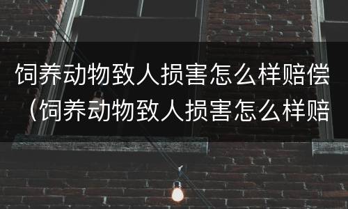 饲养动物致人损害怎么样赔偿（饲养动物致人损害怎么样赔偿呢）
