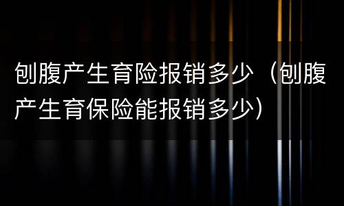 刨腹产生育险报销多少（刨腹产生育保险能报销多少）