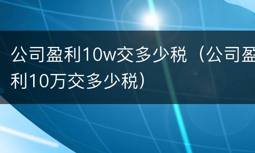 公司盈利10w交多少税（公司盈利10万交多少税）