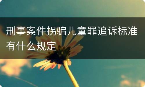 刑事案件拐骗儿童罪追诉标准有什么规定