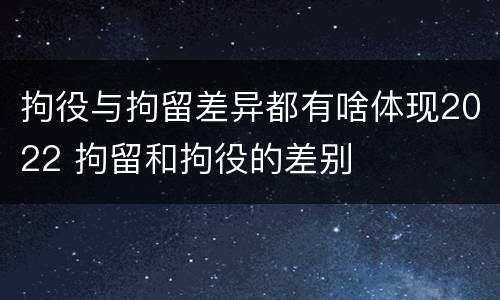 拘役与拘留差异都有啥体现2022 拘留和拘役的差别