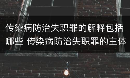 传染病防治失职罪的解释包括哪些 传染病防治失职罪的主体