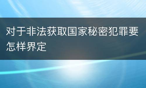 对于非法获取国家秘密犯罪要怎样界定