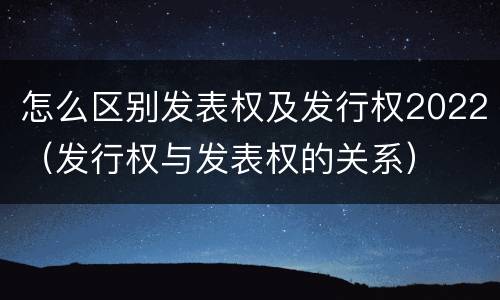 怎么区别发表权及发行权2022（发行权与发表权的关系）