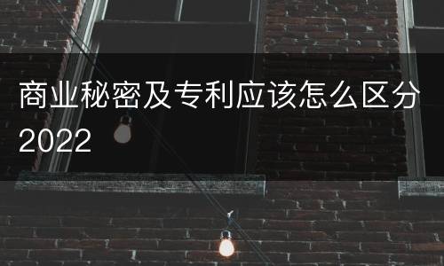 商业秘密及专利应该怎么区分2022