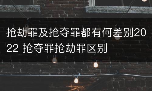 抢劫罪及抢夺罪都有何差别2022 抢夺罪抢劫罪区别