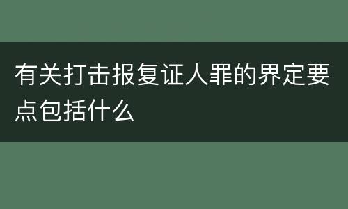 有关打击报复证人罪的界定要点包括什么