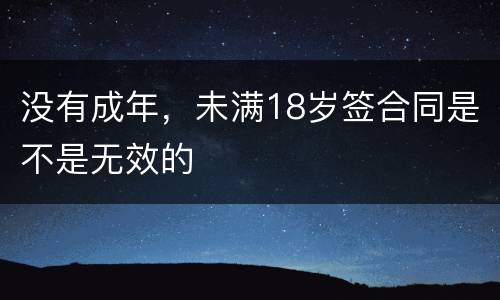 没有成年，未满18岁签合同是不是无效的