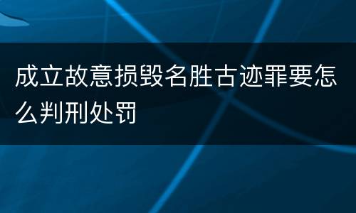 成立故意损毁名胜古迹罪要怎么判刑处罚
