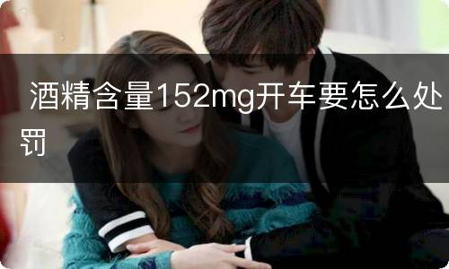  酒精含量152mg开车要怎么处罚