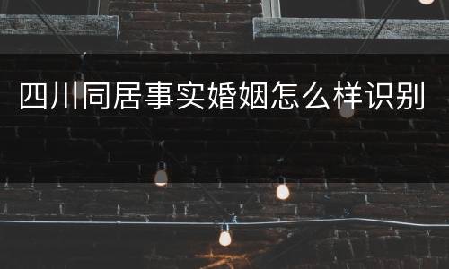 四川同居事实婚姻怎么样识别