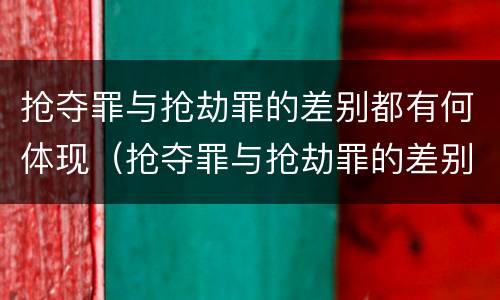 抢夺罪与抢劫罪的差别都有何体现（抢夺罪与抢劫罪的差别都有何体现在哪里）