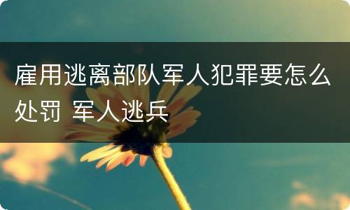雇用逃离部队军人犯罪要怎么处罚 军人逃兵