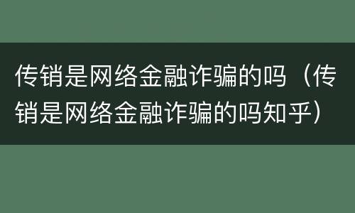 传销是网络金融诈骗的吗（传销是网络金融诈骗的吗知乎）