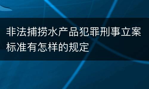 非法捕捞水产品犯罪刑事立案标准有怎样的规定